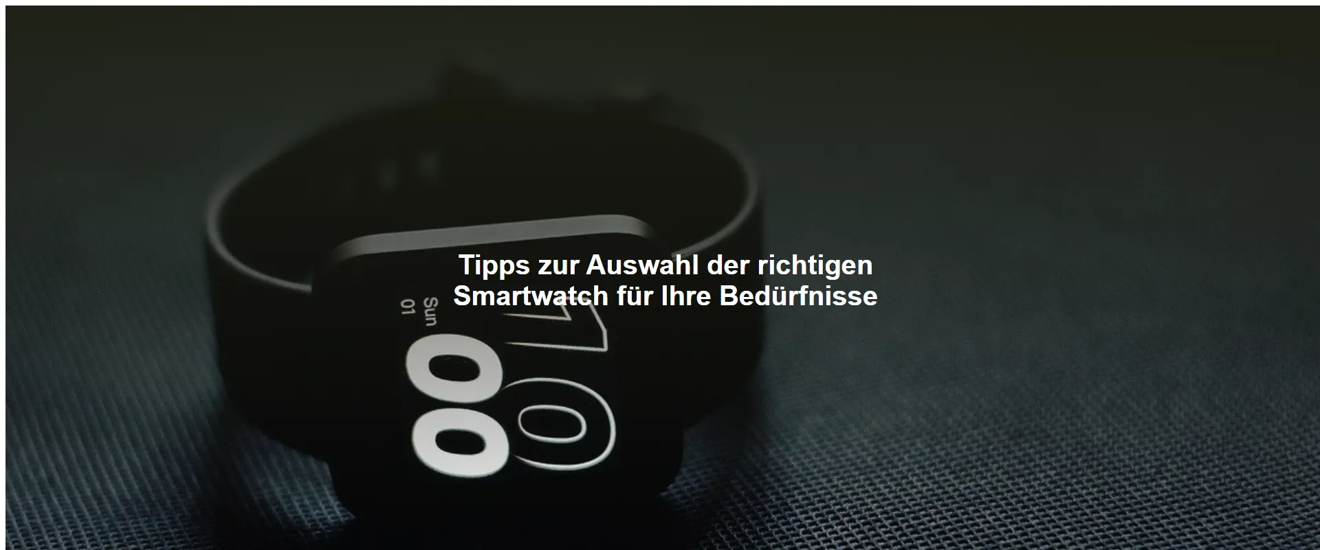 Tipps zur Auswahl der richtigen Smartwatch für Ihre Bedürfnisse